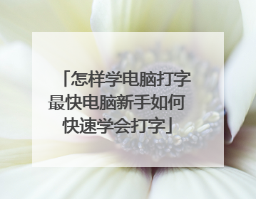 怎样学电脑打字最快电脑新手如何快速学会打字