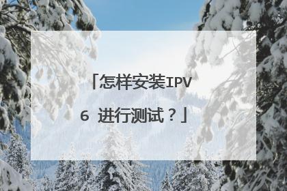 怎样安装IPV6 进行测试？