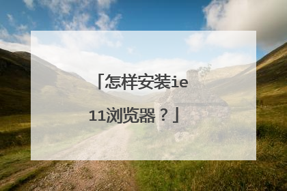 怎样安装ie11浏览器?