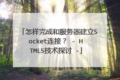 怎样完成和服务器建立Socket连接? - HTML5技术探讨 -