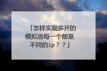 怎样实现多开的模拟器每一个都是不同的ip??