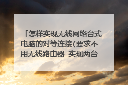怎样实现无线网络台式电脑的对等连接(要求不用无线路由器 实现两台电脑的数据共享)