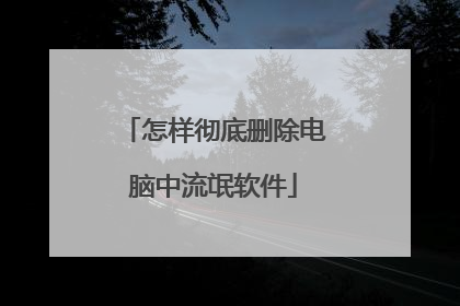怎样彻底删除电脑中流氓软件