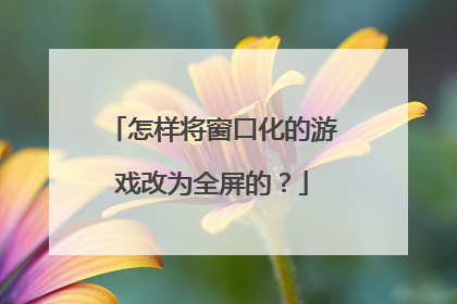 怎样将窗口化的游戏改为全屏的?