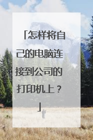 怎样将自己的电脑连接到公司的打印机上?