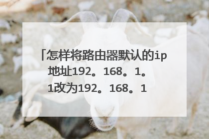 怎样将路由器默认的ip地址192。168。1。1改为192。168。123。254详细点