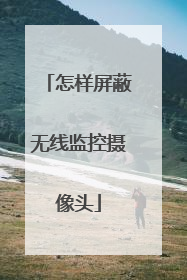 怎样屏蔽无线监控摄像头