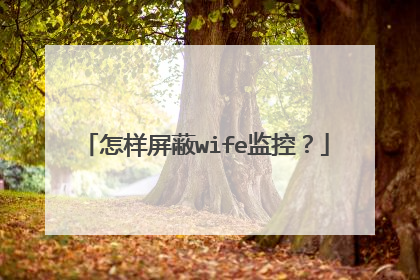 怎样屏蔽wife监控?