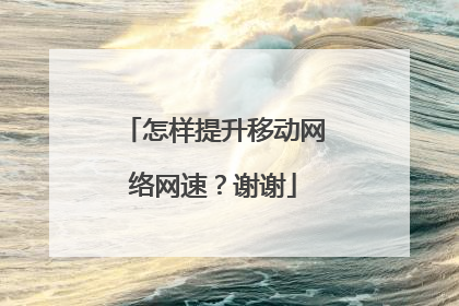 怎样提升移动网络网速？谢谢