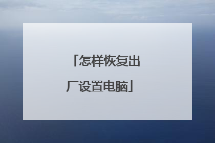 怎样恢复出厂设置电脑