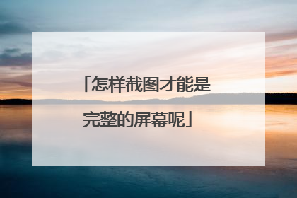 怎样截图才能是完整的屏幕呢