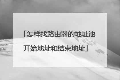 怎样找路由器的地址池开始地址和结束地址