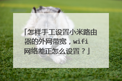 怎样手工设置小米路由器的外网带宽，wifi网络差正怎么设置？