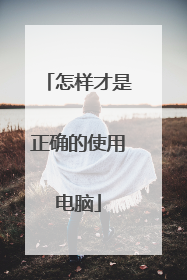 怎样才是正确的使用电脑