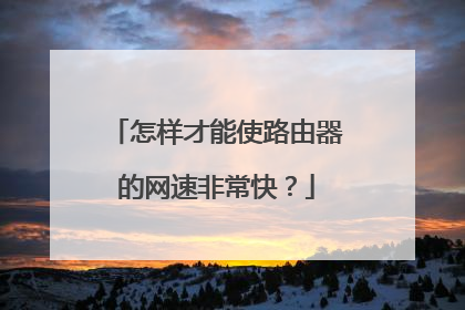 怎样才能使路由器的网速非常快？