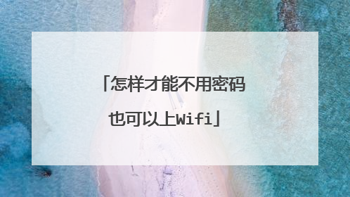 怎样才能不用密码也可以上Wifi