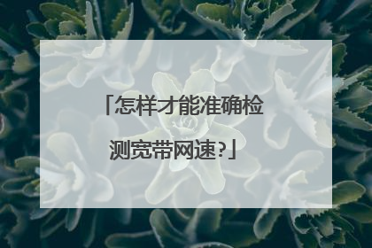 怎样才能准确检测宽带网速?