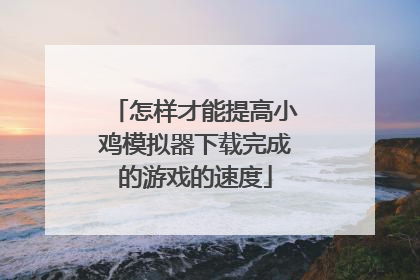 怎样才能提高小鸡模拟器下载完成的游戏的速度