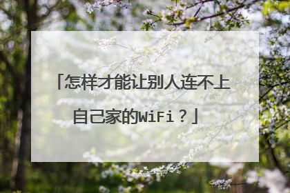 怎样才能让别人连不上自己家的WiFi？