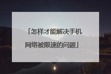 怎样才能解决手机网络被限速的问题