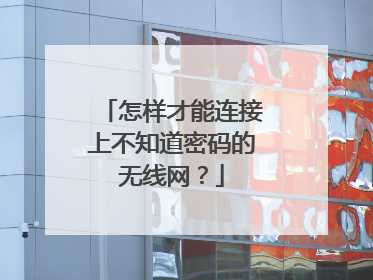 怎样才能连接上不知道密码的无线网？