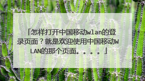 怎样打开中国移动wlan的登录页面?就是欢迎使用中国移动WLAN的那个页面。。。。