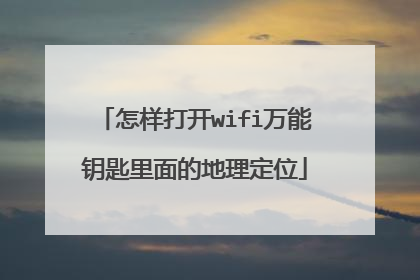 怎样打开wifi万能钥匙里面的地理定位