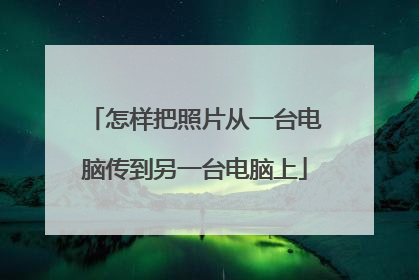 怎样把照片从一台电脑传到另一台电脑上