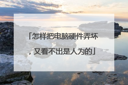 怎样把电脑硬件弄坏，又看不出是人为的