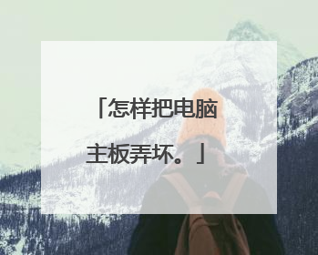 怎样把电脑主板弄坏。