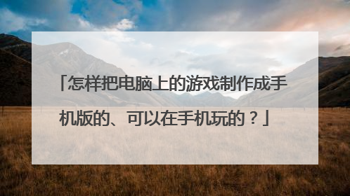 怎样把电脑上的游戏制作成手机版的、可以在手机玩的?