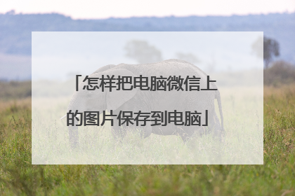 怎样把电脑微信上的图片保存到电脑
