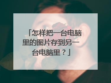 怎样把一台电脑里的图片存到另一台电脑里?