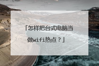 怎样把台式电脑当做wifi热点？
