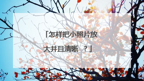 怎样把小照片放大并且清晰 ？