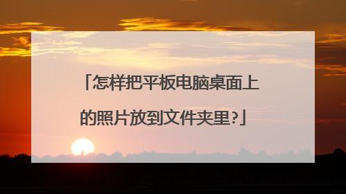 怎样把平板电脑桌面上的照片放到文件夹里?