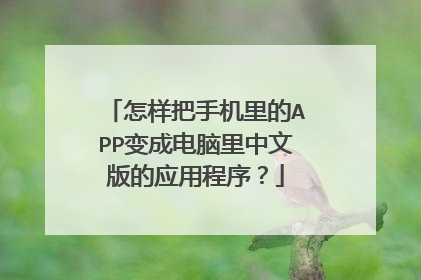 怎样把手机里的APP变成电脑里中文版的应用程序?