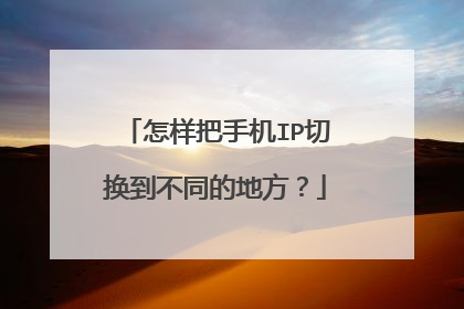 怎样把手机IP切换到不同的地方?