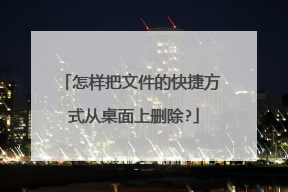 怎样把文件的快捷方式从桌面上删除?