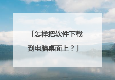 怎样把软件下载到电脑桌面上?