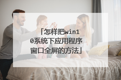 怎样把win10系统下应用程序窗口全屏的方法