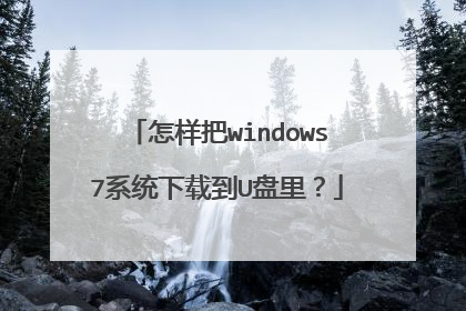 怎样把windows7系统下载到U盘里?