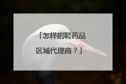 怎样招聘药品区域代理商?