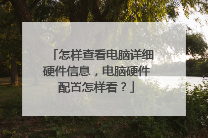 怎样查看电脑详细硬件信息，电脑硬件配置怎样看？
