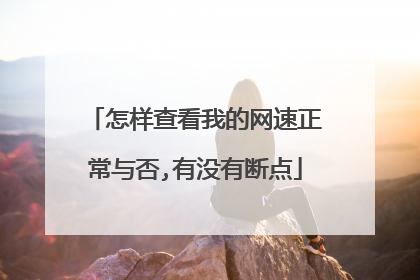 怎样查看我的网速正常与否,有没有断点