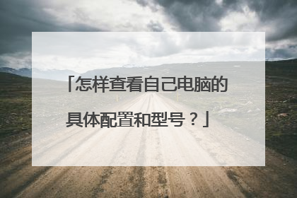 怎样查看自己电脑的具体配置和型号?