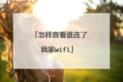 怎样查看谁连了我家wifi