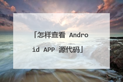 怎样查看 Android APP 源代码