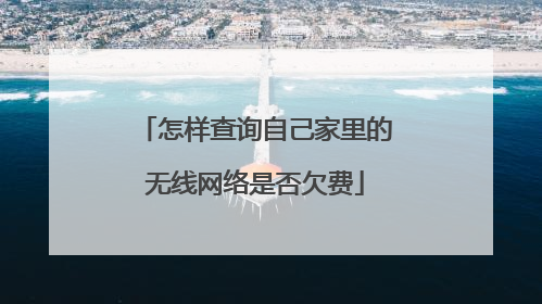 怎样查询自己家里的无线网络是否欠费