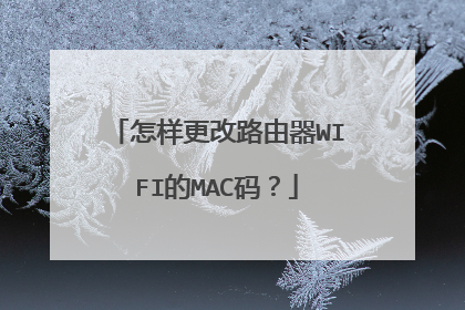 怎样更改路由器WIFI的MAC码？